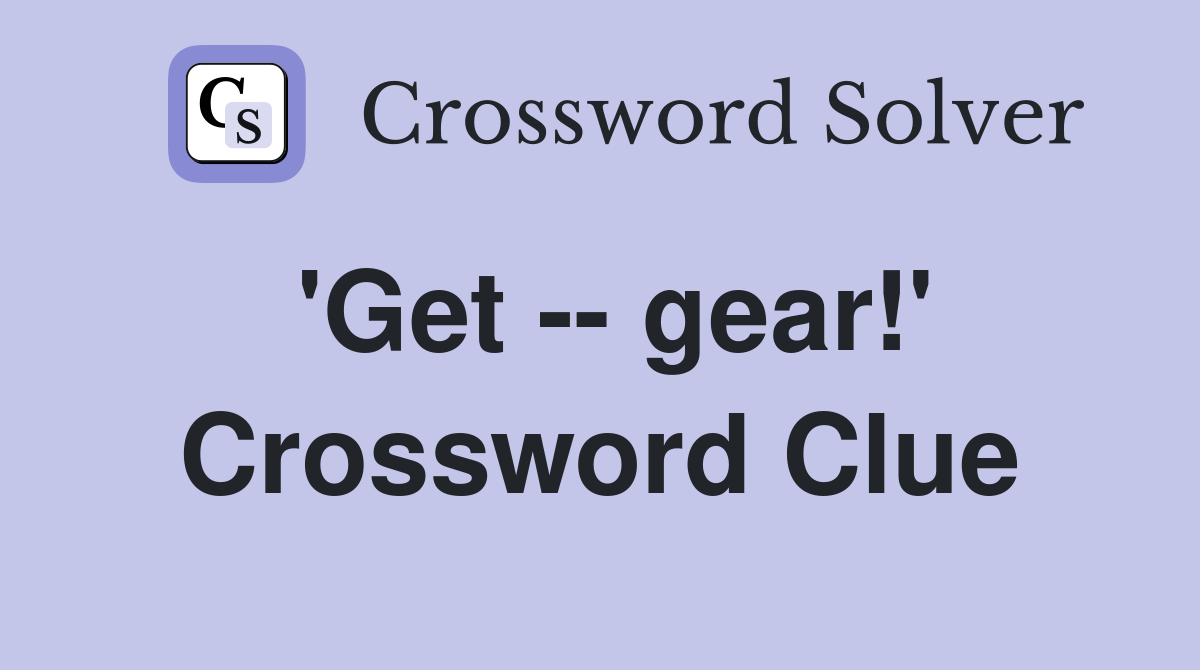 'Get -- gear!' Crossword Clue