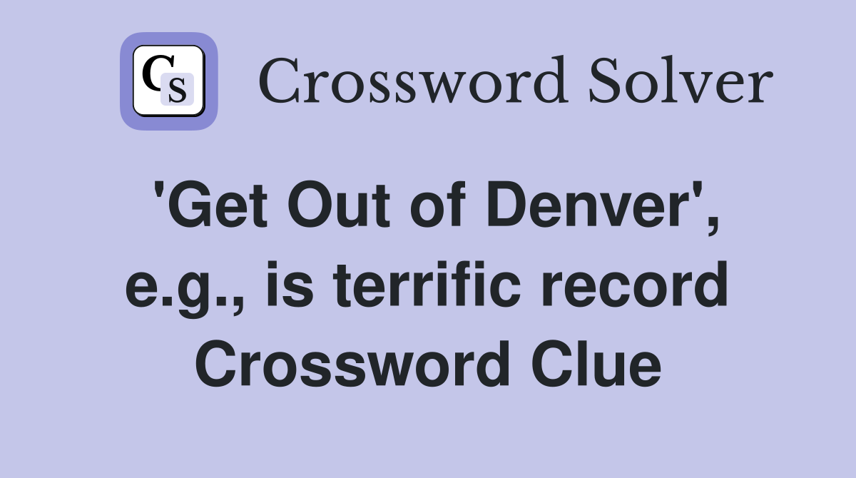 'Get Out of Denver', e.g., is terrific record Crossword Clue