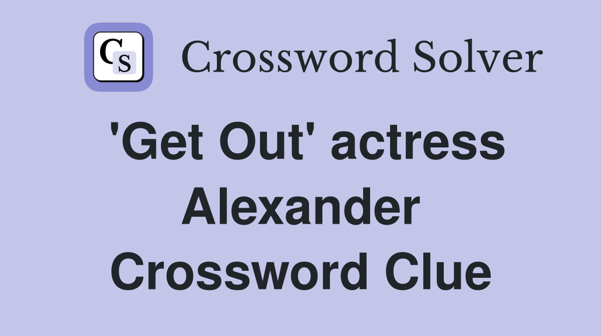 'Get Out' actress Alexander Crossword Clue