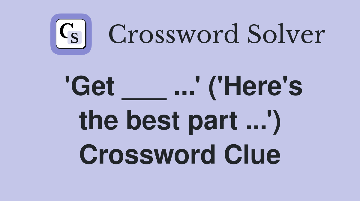 'Get ___ ...' ('Here's the best part ...') Crossword Clue