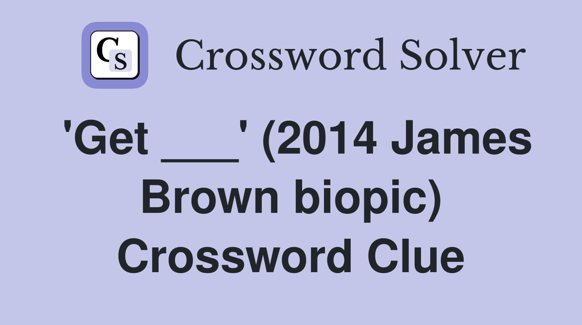 'Get ___' (2014 James Brown biopic) Crossword Clue
