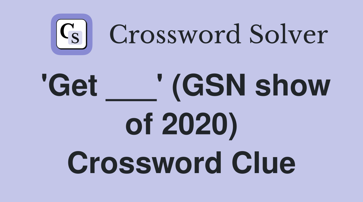 'Get ___' (GSN show of 2020) Crossword Clue