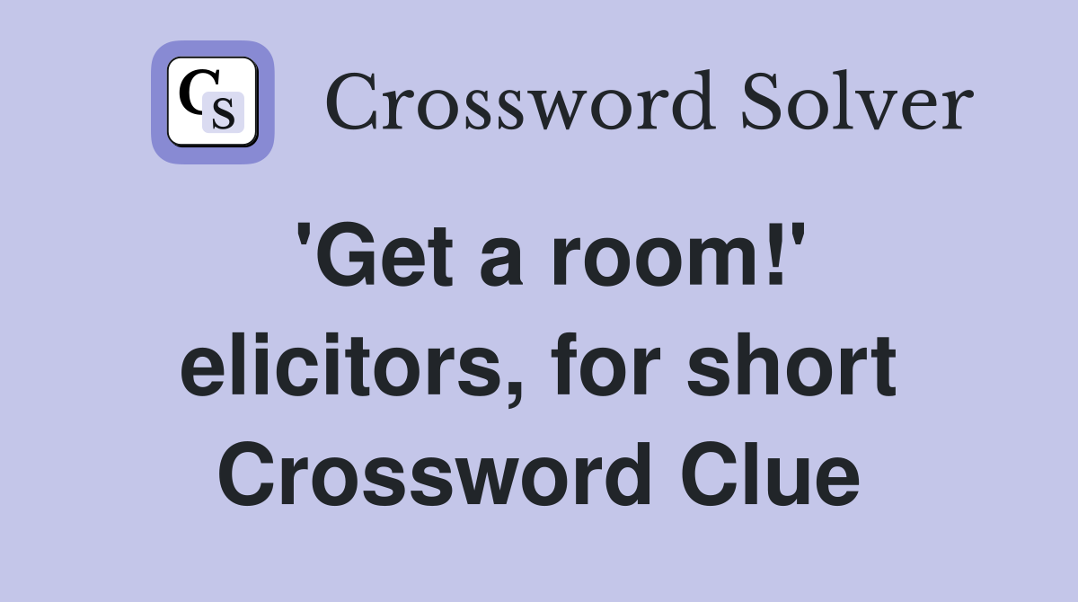 'Get a room!' elicitors, for short Crossword Clue