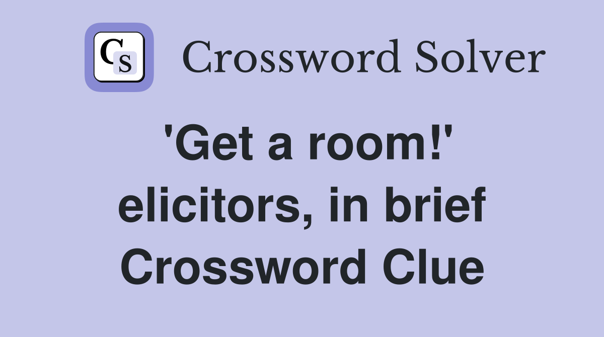 'Get a room!' elicitors, in brief Crossword Clue