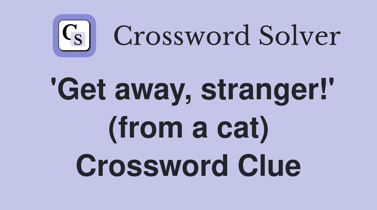 'Get away, stranger!' (from a cat) Crossword Clue