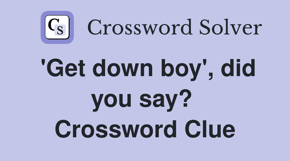 'Get down boy', did you say?  Crossword Clue