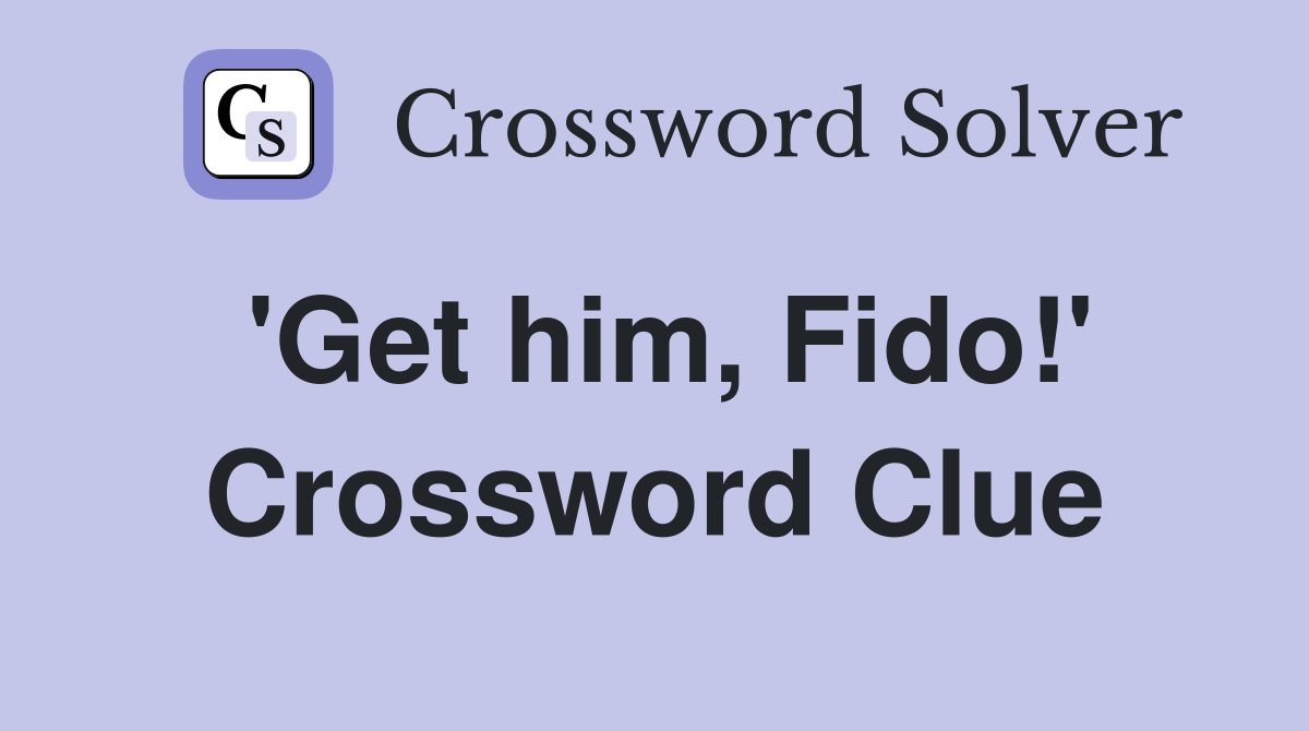 'Get him, Fido!' Crossword Clue