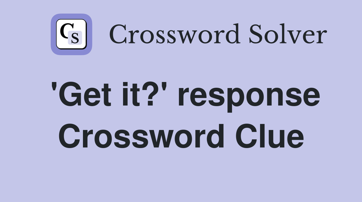 'Get it?' response Crossword Clue