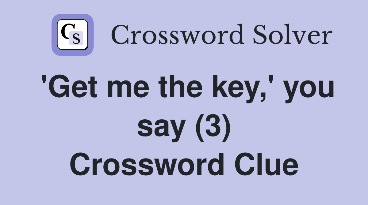 'Get me the key,' you say (3) Crossword Clue