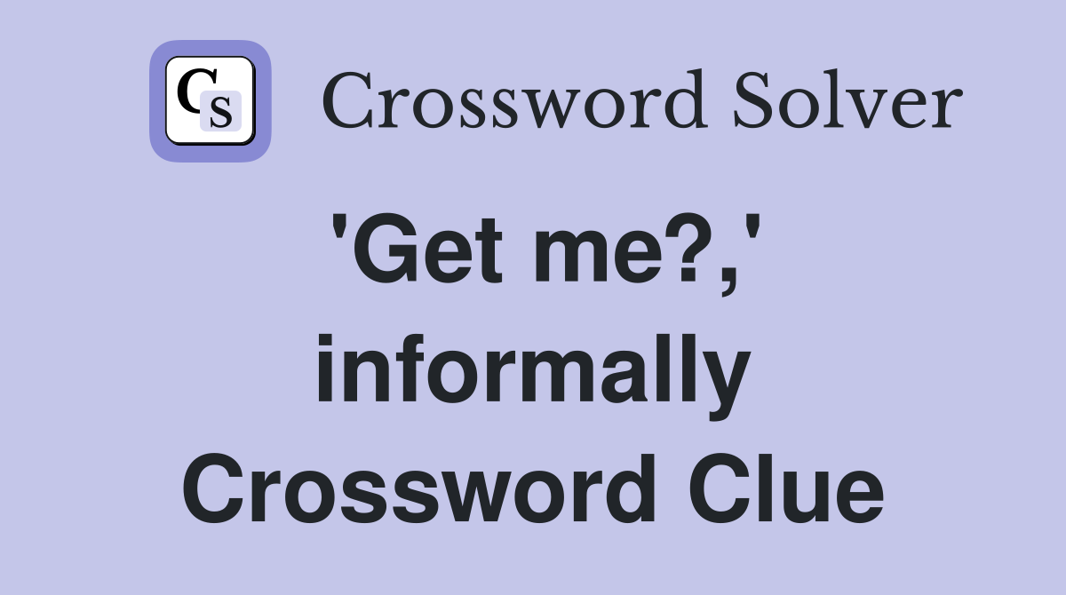'Get me?,' informally Crossword Clue