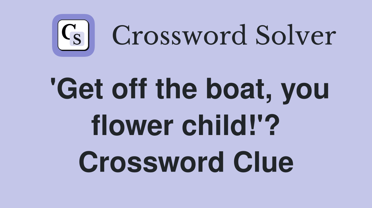 'Get off the boat, you flower child!'? Crossword Clue