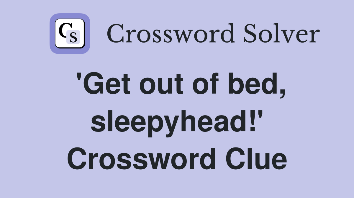 'Get out of bed, sleepyhead!' Crossword Clue