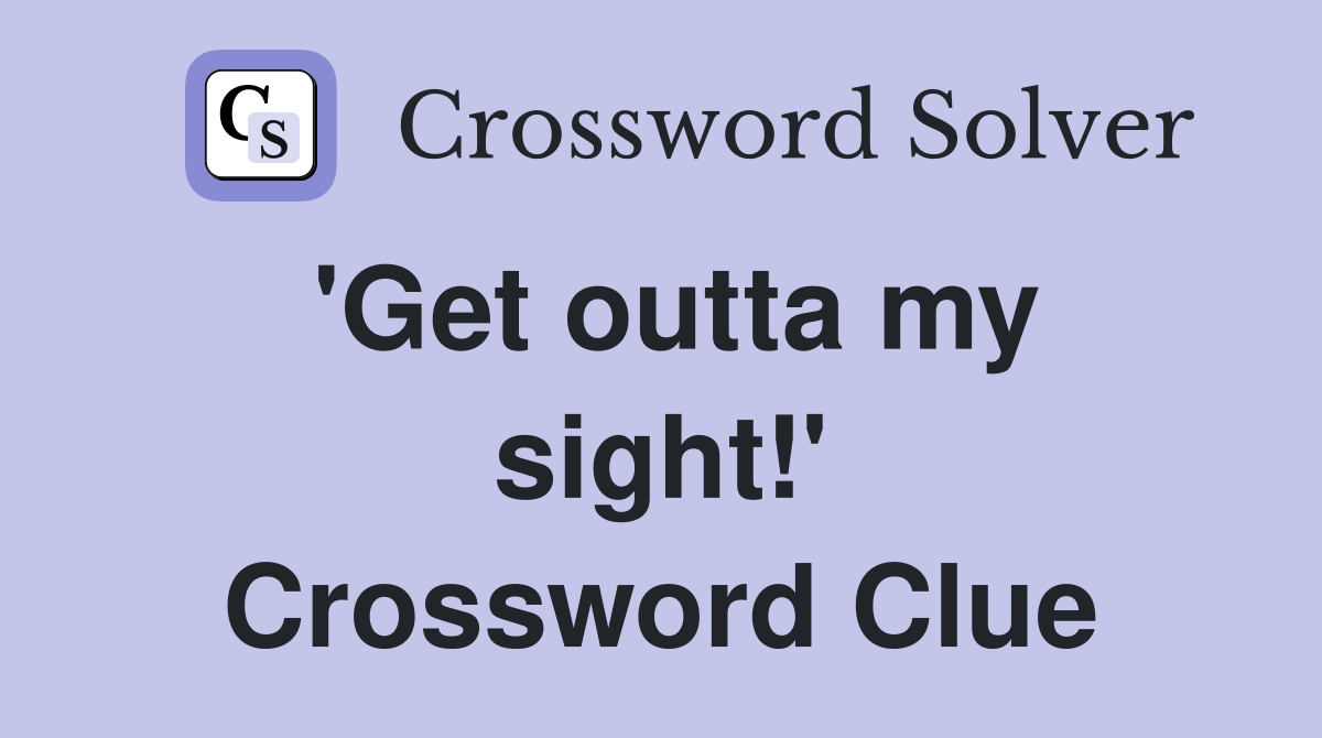 'Get outta my sight!' Crossword Clue