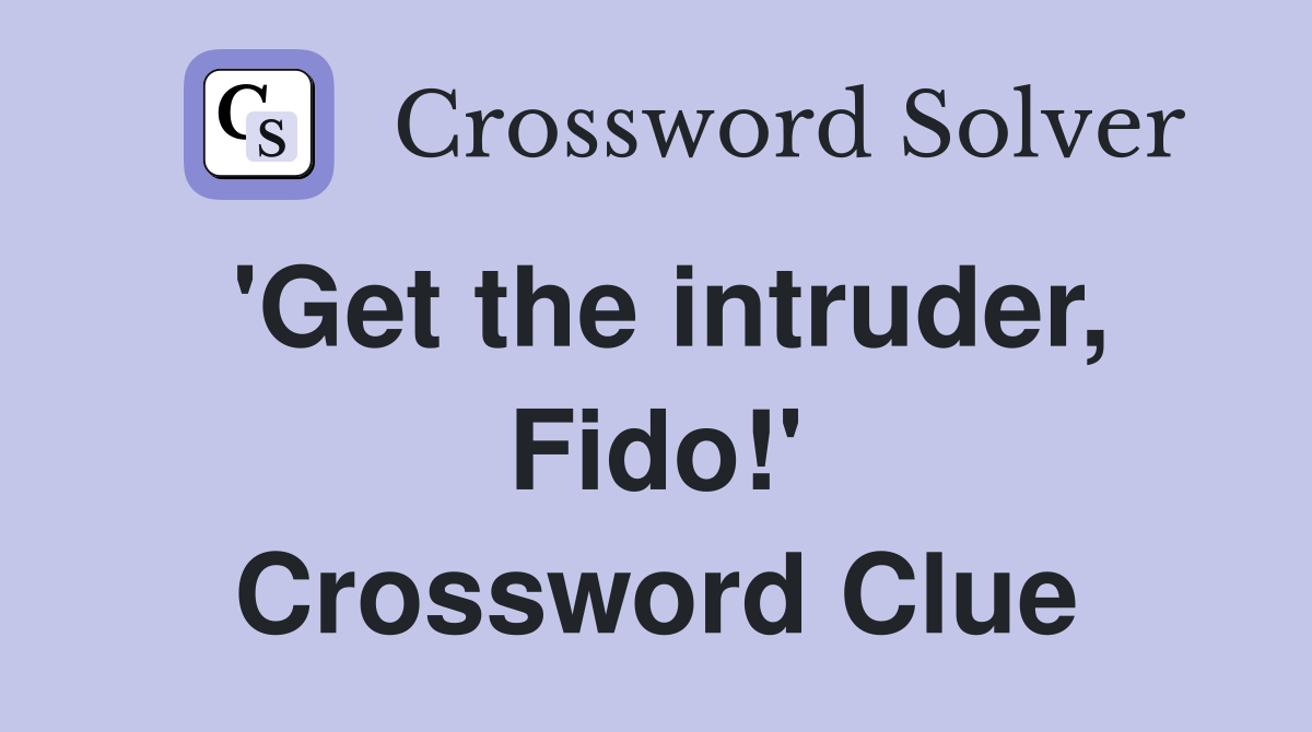 'Get the intruder, Fido!' Crossword Clue