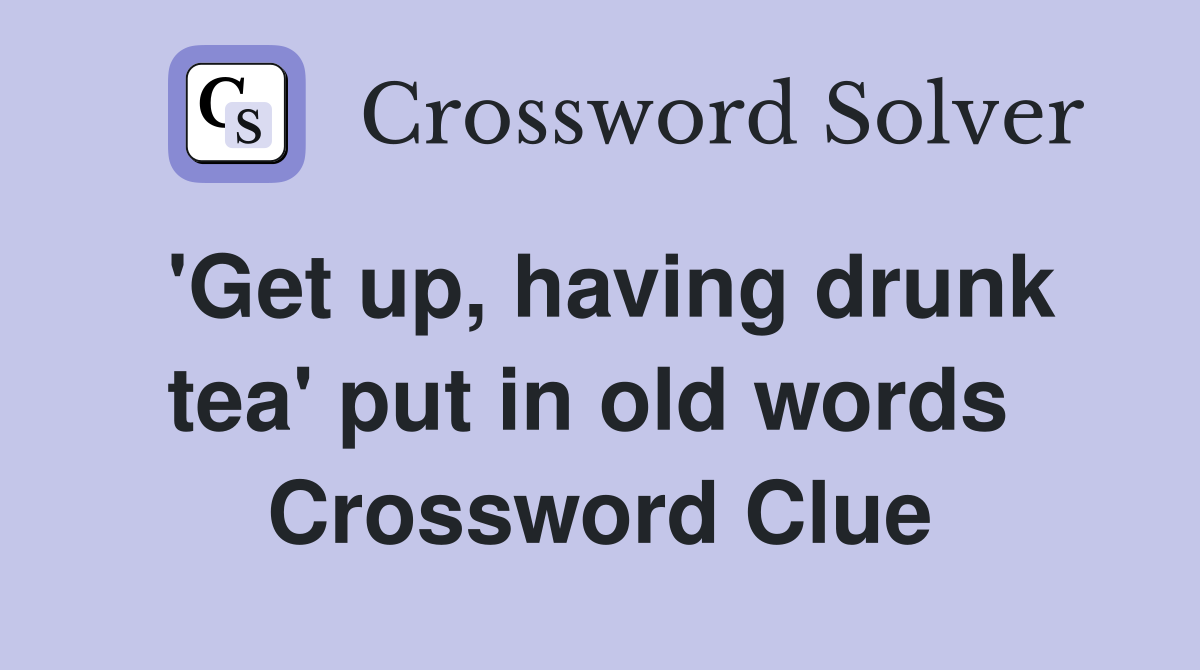 'Get up, having drunk tea' put in old words  Crossword Clue