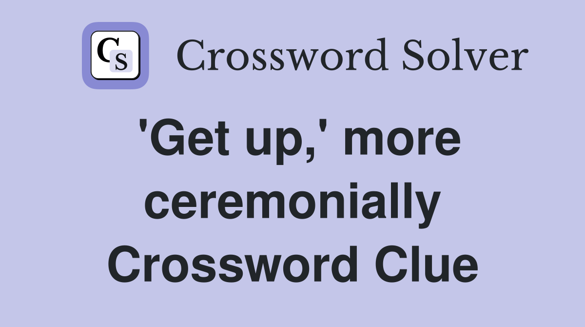 'Get up,' more ceremonially Crossword Clue