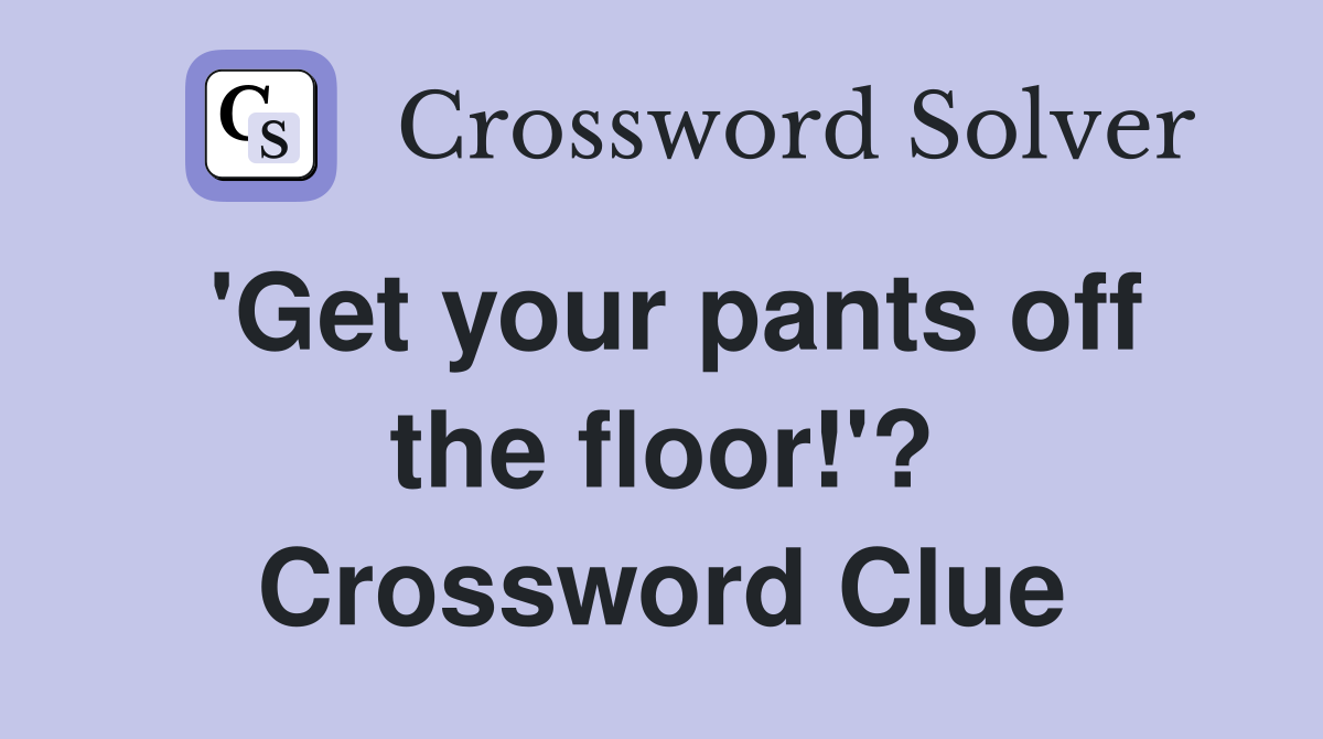 'Get your pants off the floor!'? Crossword Clue