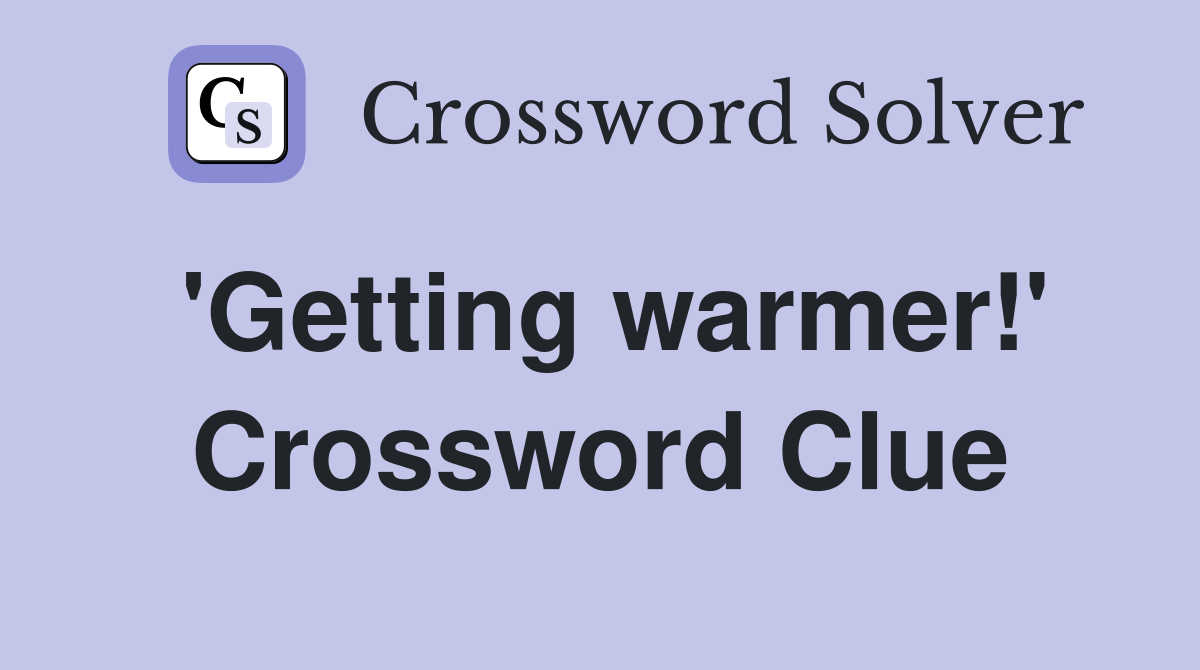 'Getting warmer!' Crossword Clue
