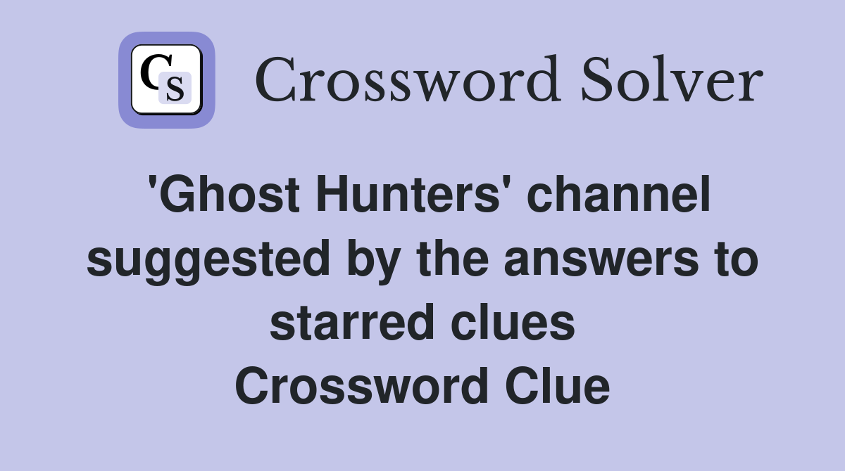 'Ghost Hunters' channel suggested by the answers to starred clues Crossword Clue