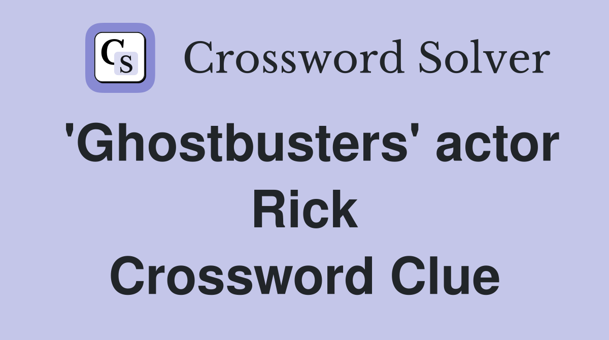 'Ghostbusters' actor Rick Crossword Clue
