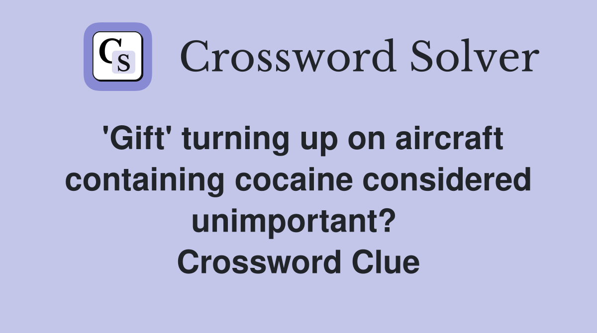 'Gift' turning up on aircraft containing cocaine considered unimportant?  Crossword Clue