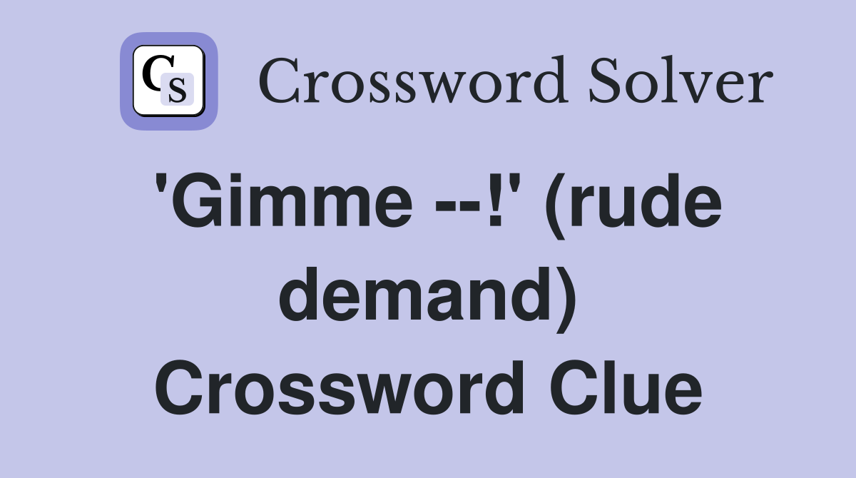'Gimme --!' (rude demand) Crossword Clue