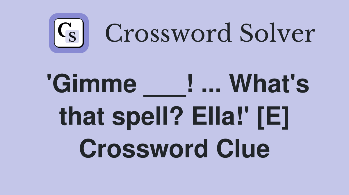 'Gimme ___! ... What's that spell? Ella!' [E] Crossword Clue