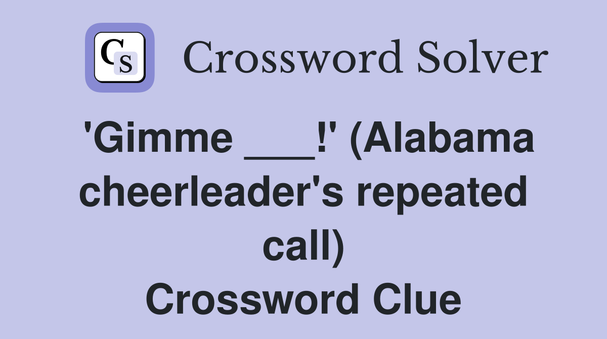 'Gimme ___!' (Alabama cheerleader's repeated call) Crossword Clue
