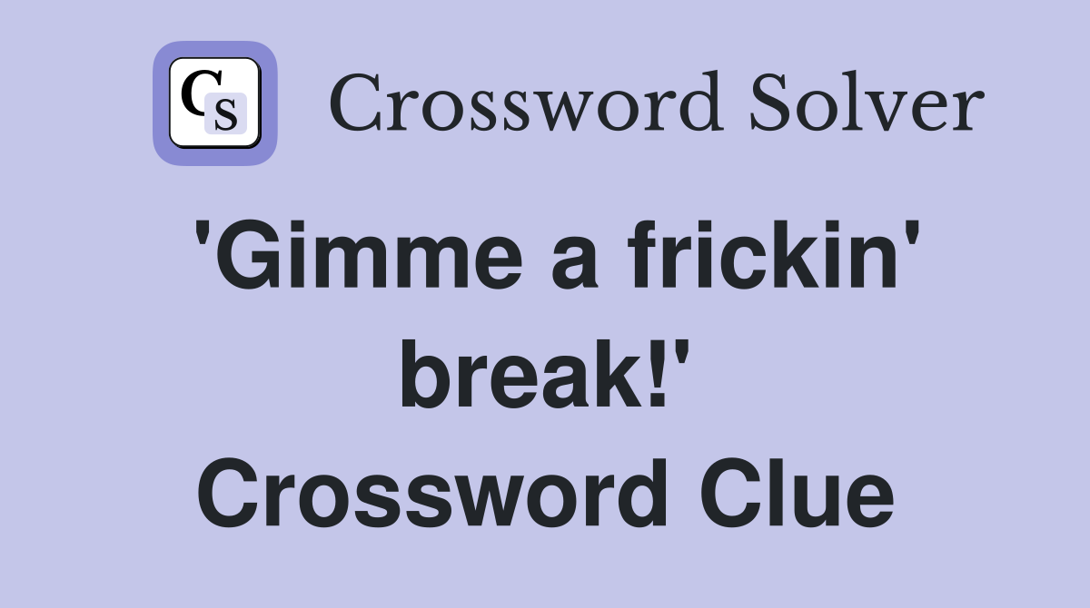 'Gimme a frickin' break!' Crossword Clue