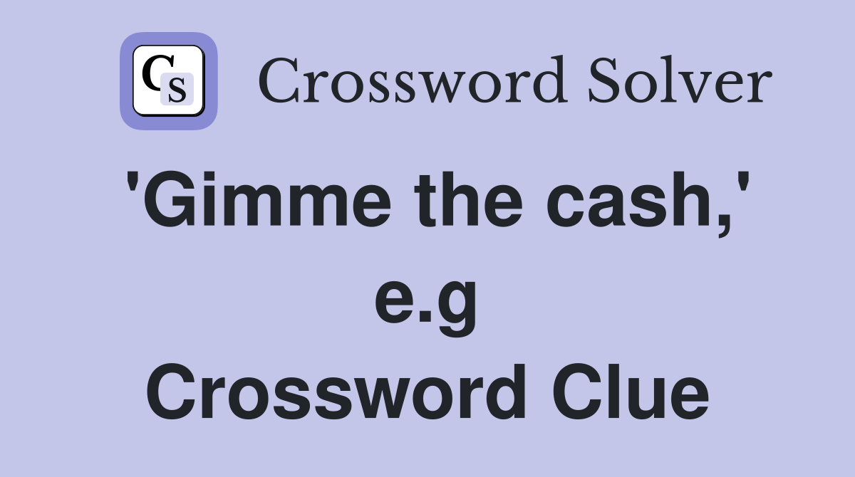 'Gimme the cash,' e.g Crossword Clue