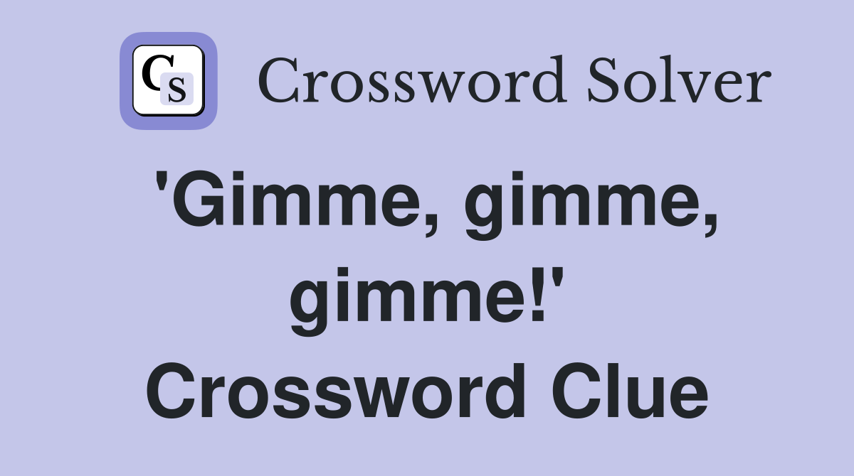 'Gimme, gimme, gimme!' Crossword Clue