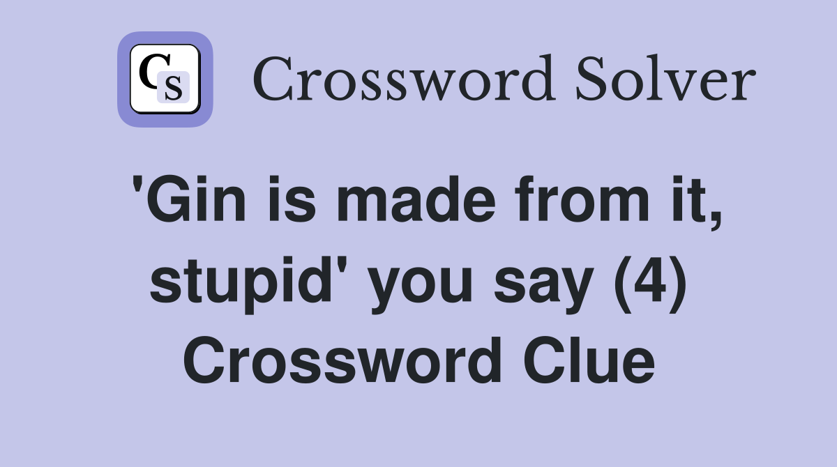 'Gin is made from it, stupid' you say (4) Crossword Clue