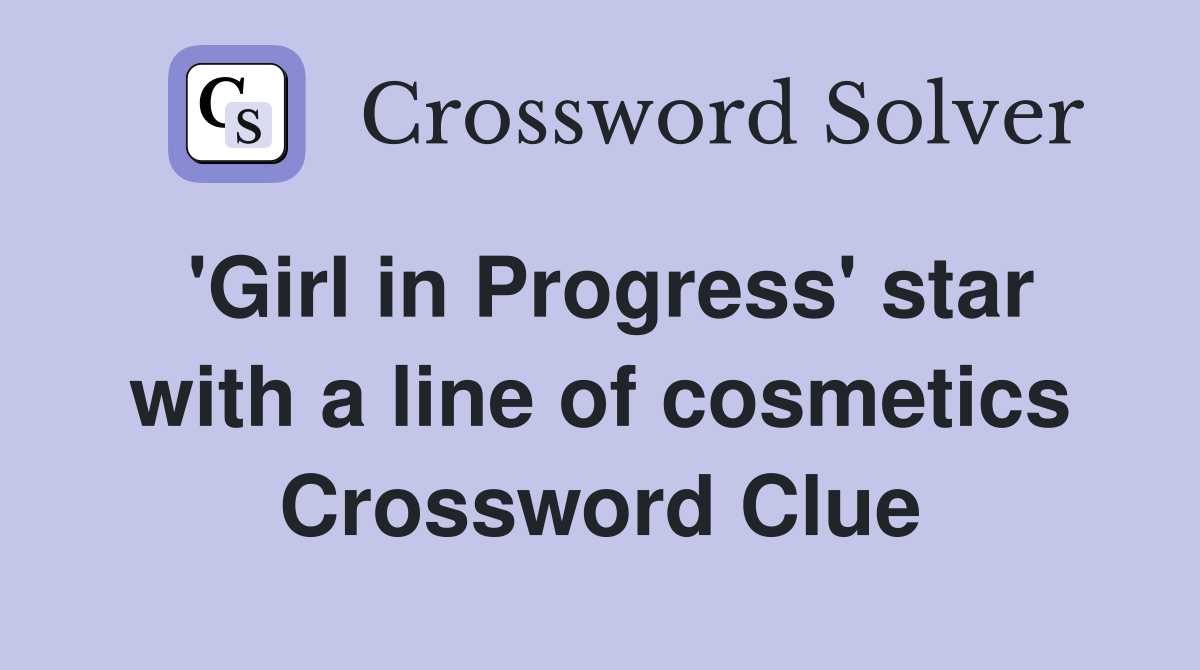 'Girl in Progress' star with a line of cosmetics Crossword Clue