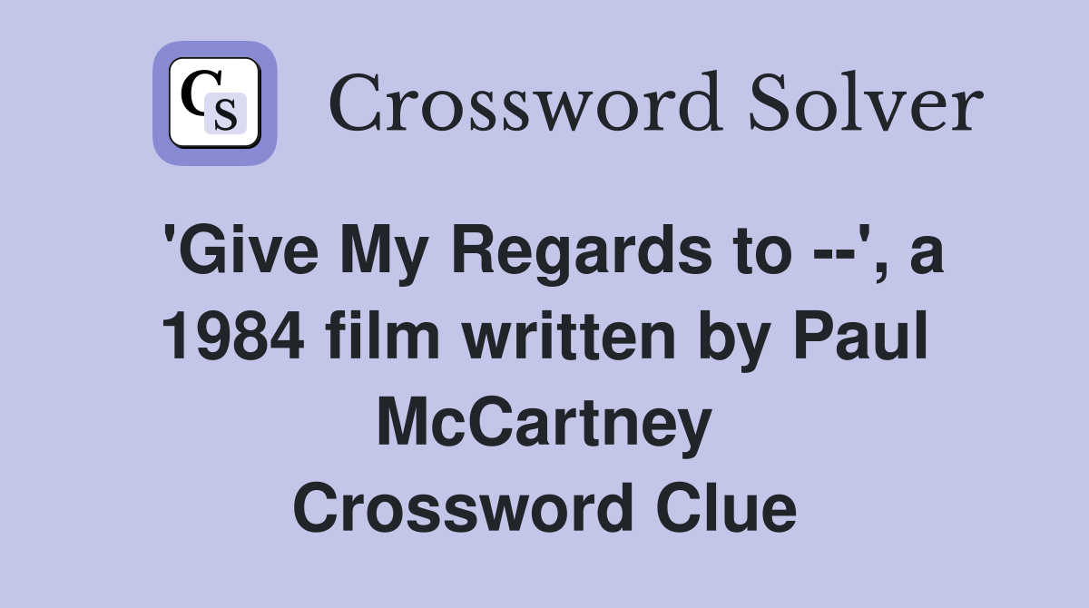'Give My Regards to --', a 1984 film written by Paul McCartney Crossword Clue
