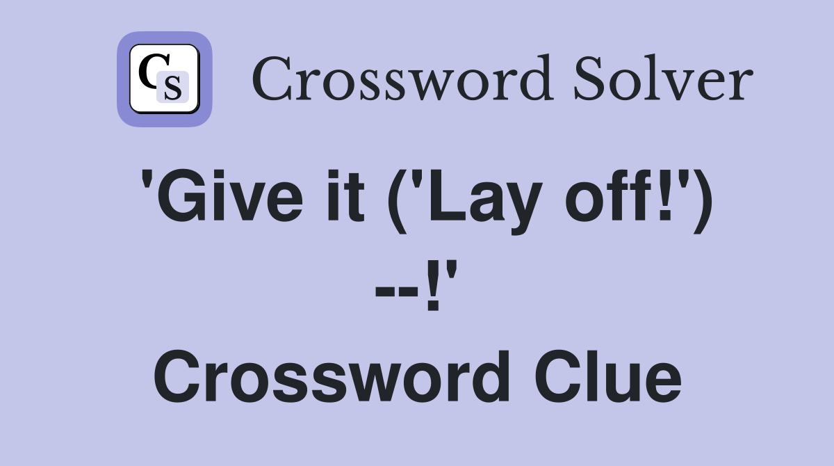 'Give it ('Lay off!') --!' Crossword Clue