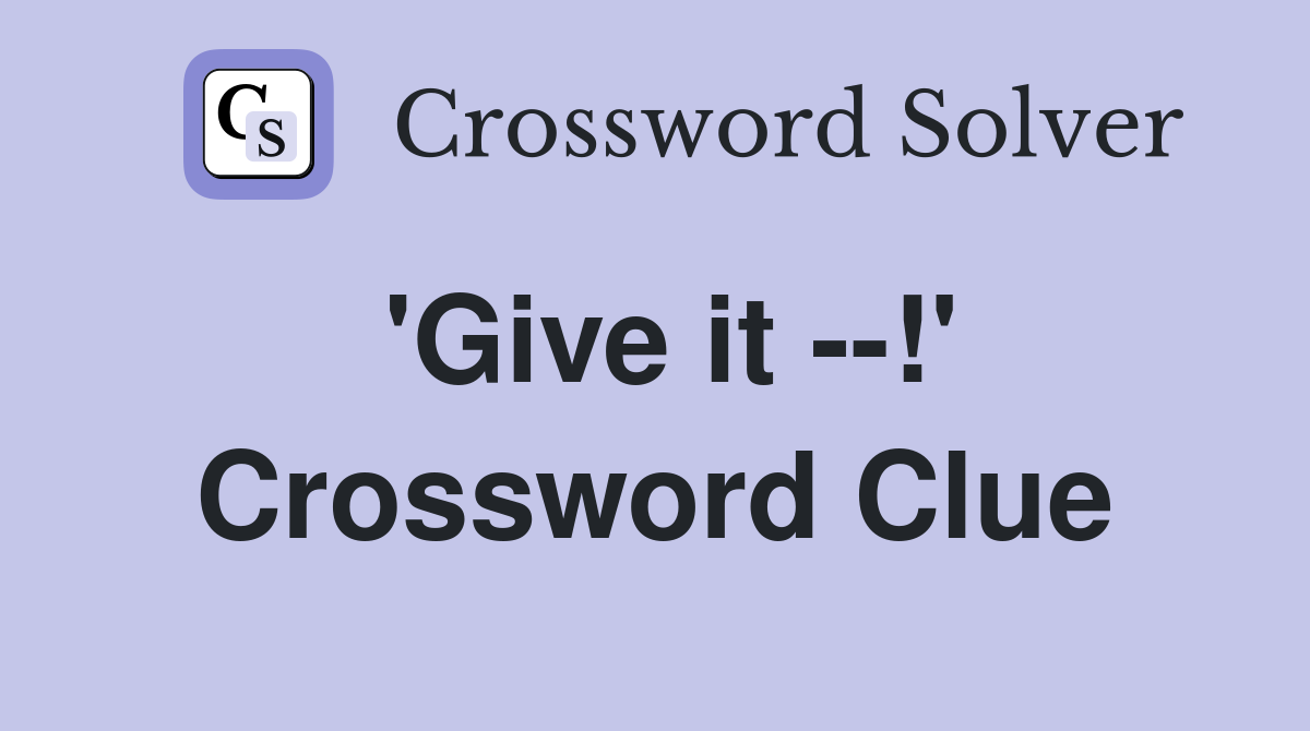 'Give it --!' Crossword Clue