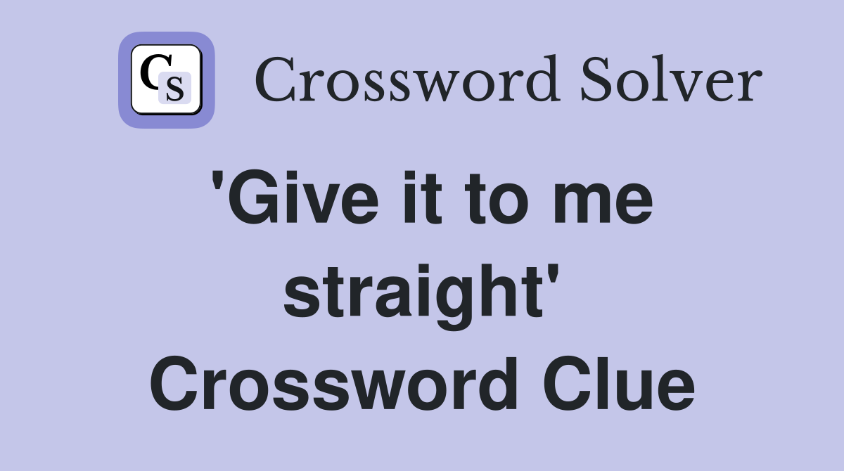 'Give it to me straight' Crossword Clue