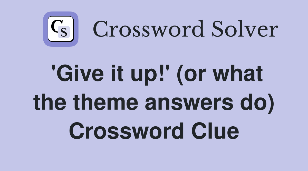 'Give it up!' (or what the theme answers do) Crossword Clue