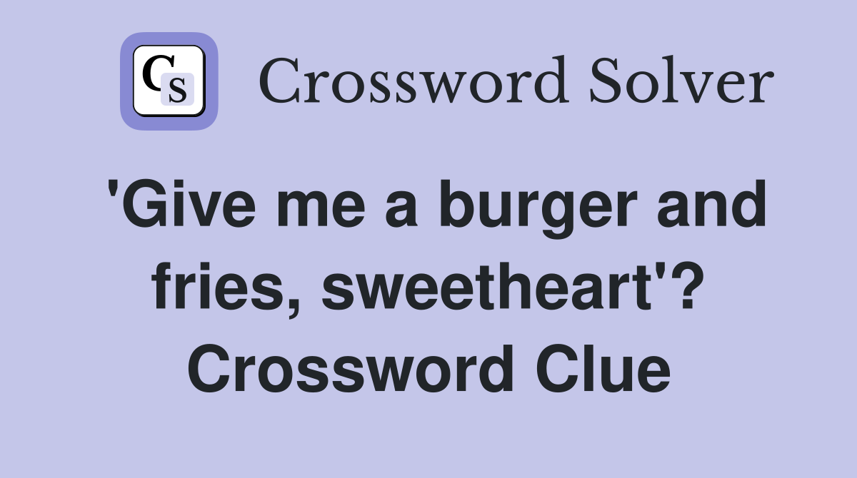 'Give me a burger and fries, sweetheart'? Crossword Clue
