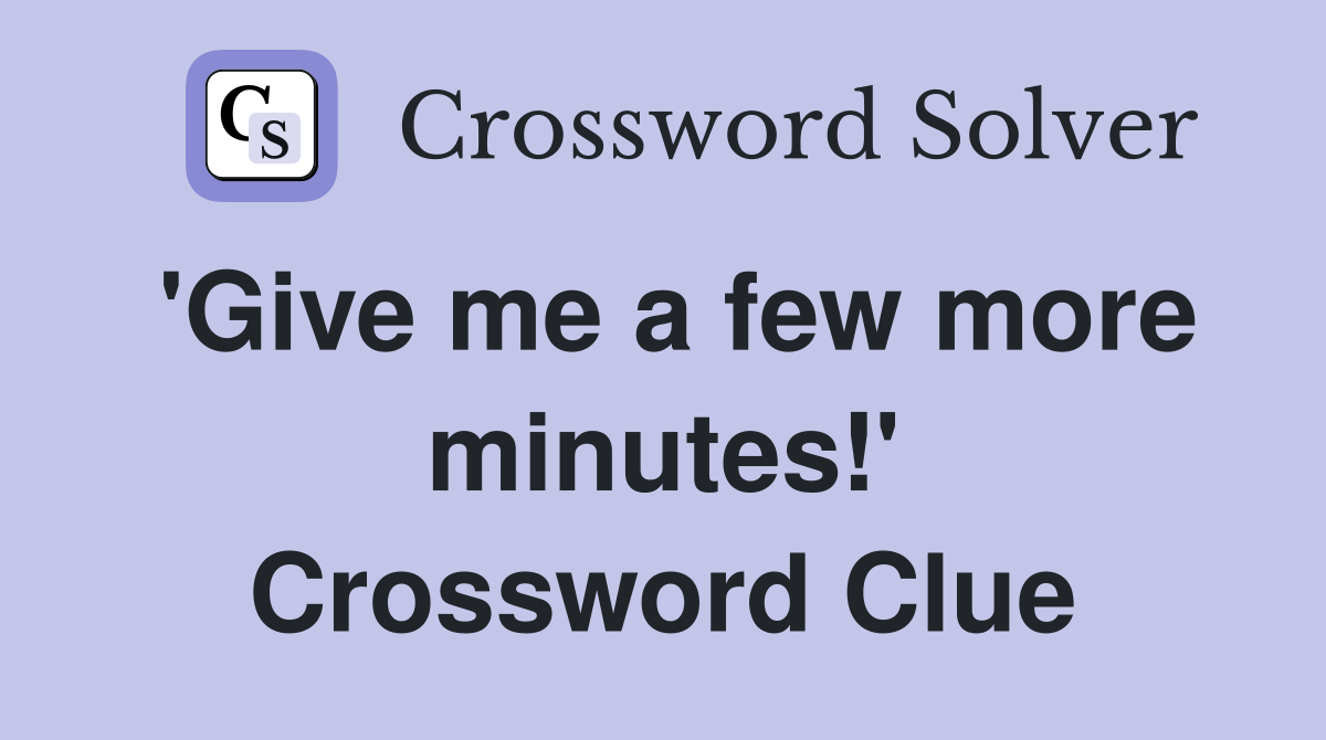 'Give me a few more minutes!' Crossword Clue