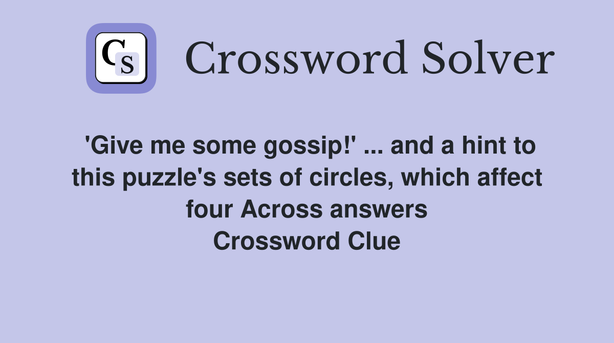 'Give me some gossip!' ... and a hint to this puzzle's sets of circles, which affect four Across answers Crossword Clue