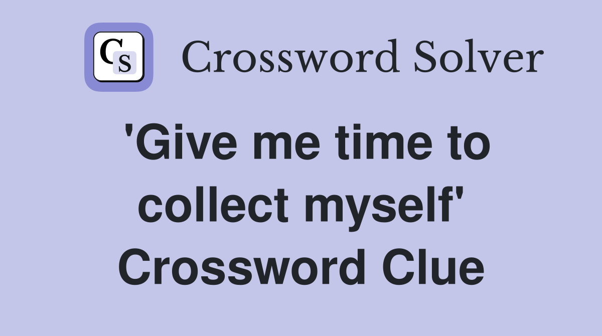 'Give me time to collect myself' Crossword Clue