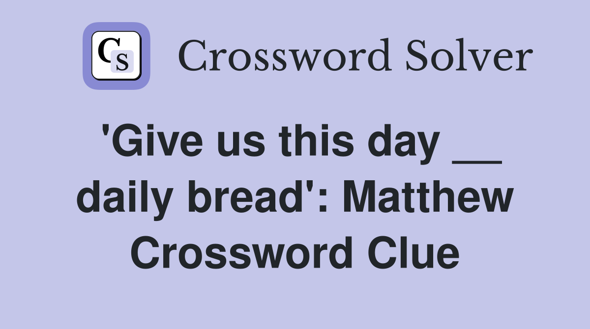 'Give us this day __ daily bread': Matthew Crossword Clue