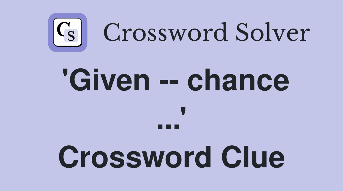 'Given -- chance ...' Crossword Clue