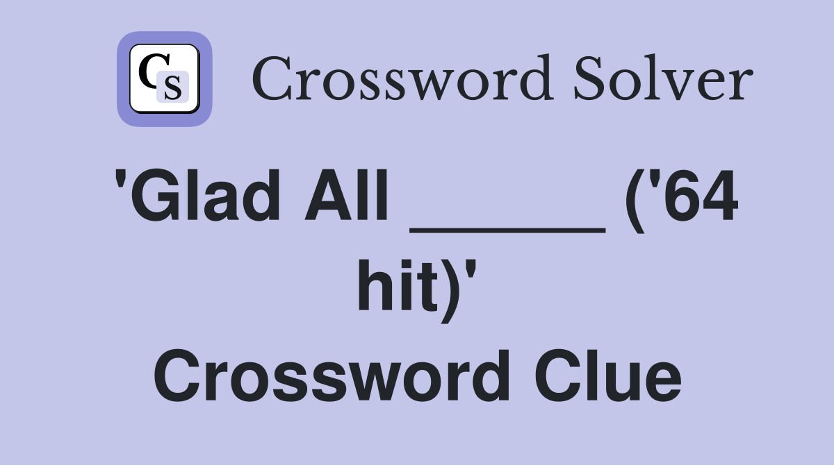 'Glad All _____ ('64 hit)' Crossword Clue