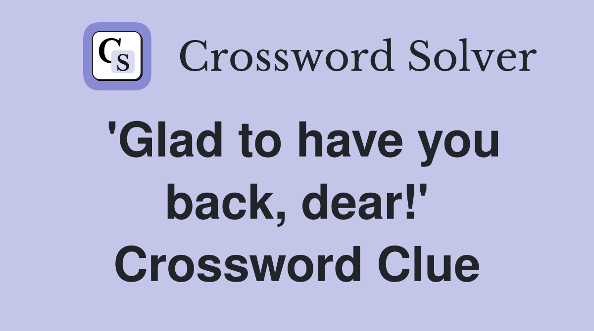 'Glad to have you back, dear!' Crossword Clue