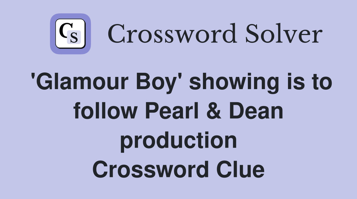 'Glamour Boy' showing is to follow Pearl & Dean production Crossword Clue