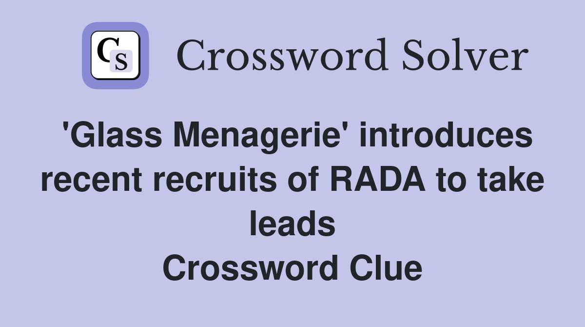 'Glass Menagerie' introduces recent recruits of RADA to take leads Crossword Clue