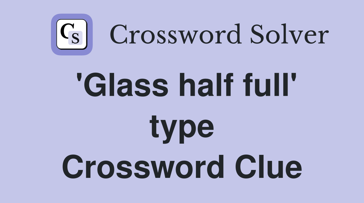 'Glass half full' type Crossword Clue