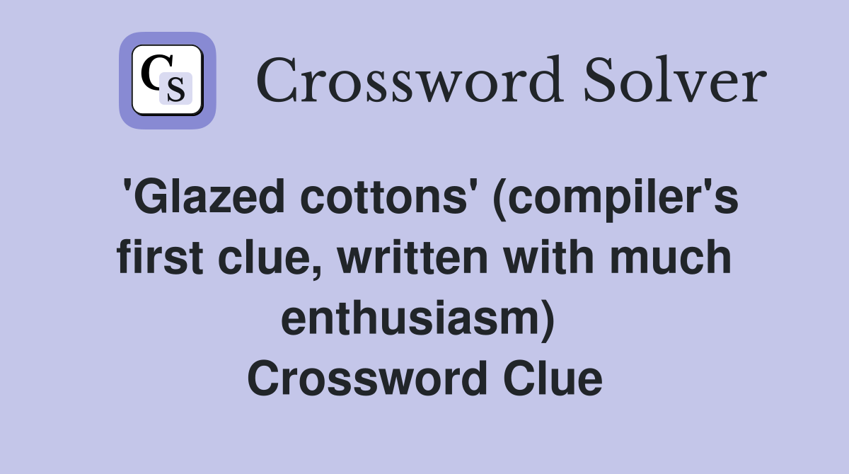'Glazed cottons' (compiler's first clue, written with much enthusiasm)  Crossword Clue